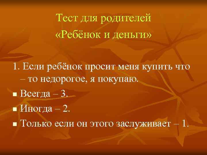 Тест для родителей «Ребёнок и деньги» 1. Если ребёнок просит меня купить что –
