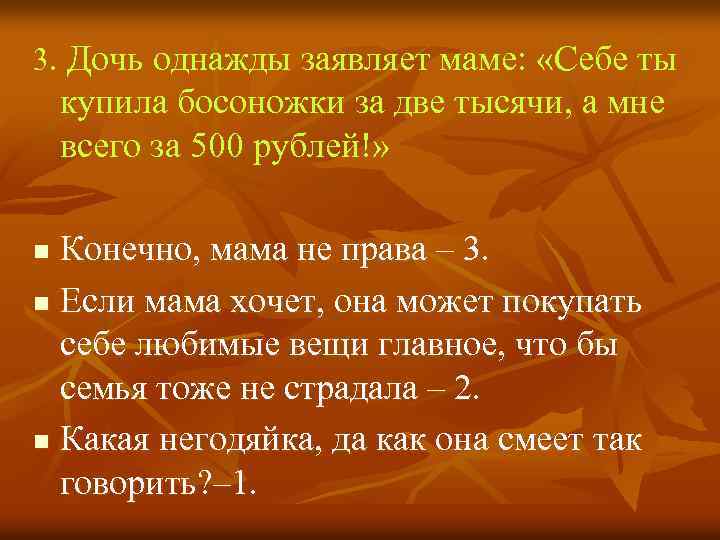 3. Дочь однажды заявляет маме: «Себе ты купила босоножки за две тысячи, а мне