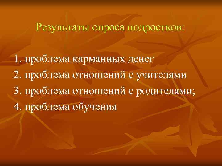 Результаты опроса подростков: 1. проблема карманных денег 2. проблема отношений с учителями 3. проблема