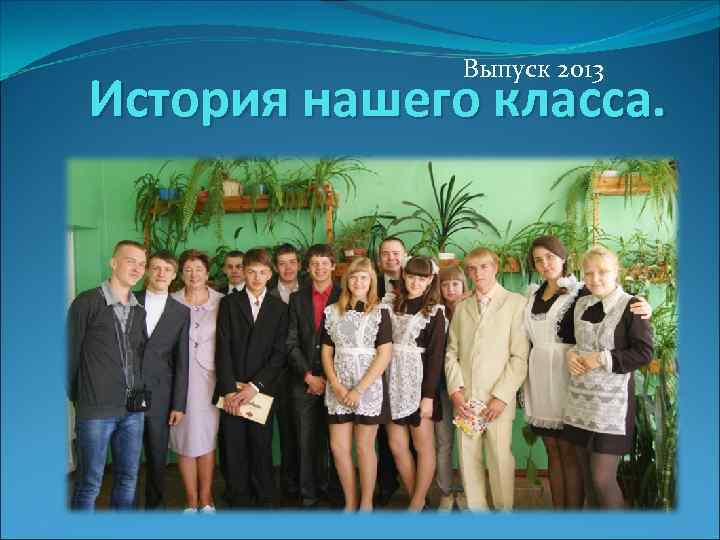 Выпуск 2013 История нашего класса. 