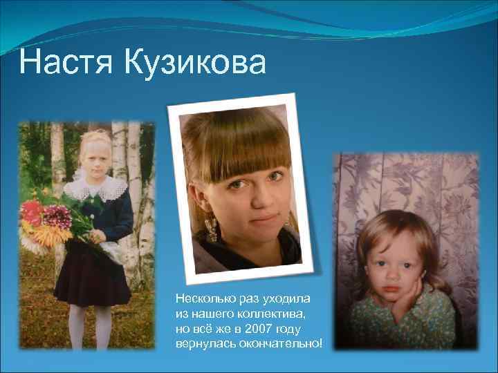 Настя Кузикова Несколько раз уходила из нашего коллектива, но всё же в 2007 году