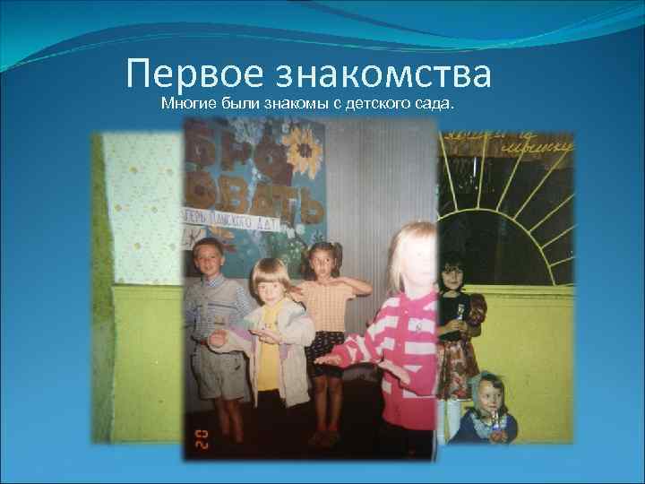 Первое знакомства Многие были знакомы с детского сада. 