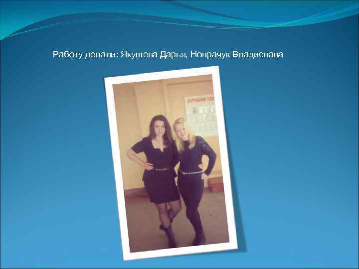 Работу делали: Якушева Дарья, Новрачук Владислава 