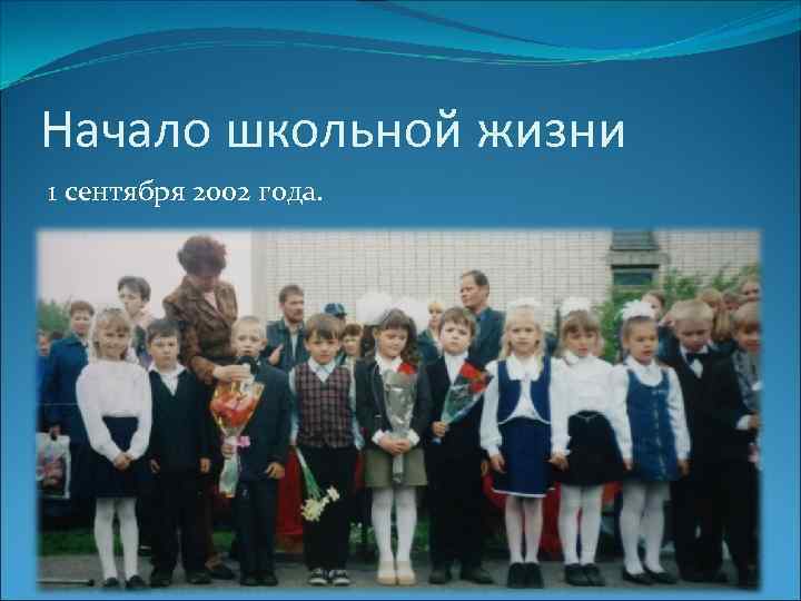 Начало школьной жизни 1 сентября 2002 года. 