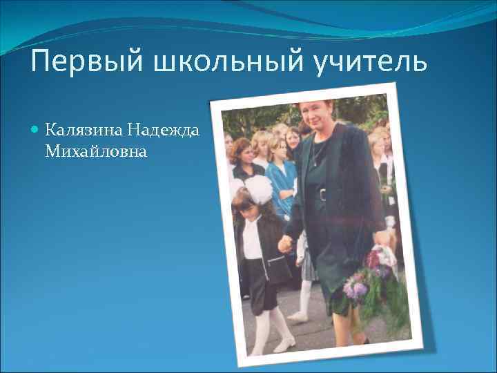 Первый школьный учитель Калязина Надежда Михайловна 
