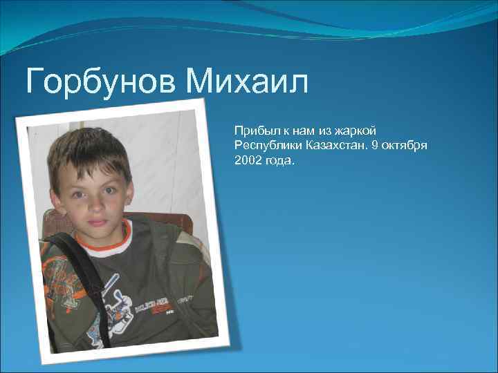 Горбунов Михаил Прибыл к нам из жаркой Республики Казахстан. 9 октября 2002 года. 