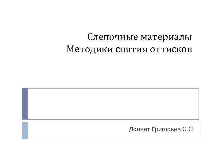 Слепочные материалы Методики снятия оттисков Доцент Григорьев С. С. 