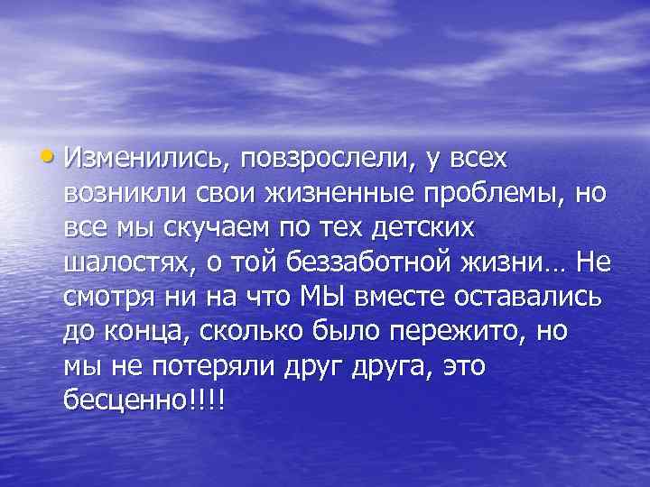  • Изменились, повзрослели, у всех возникли свои жизненные проблемы, но все мы скучаем
