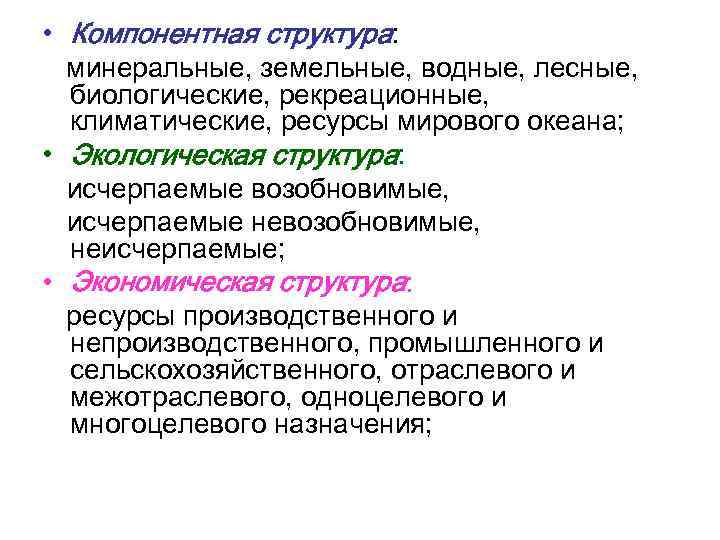  • Компонентная структура: минеральные, земельные, водные, лесные, биологические, рекреационные, климатические, ресурсы мирового океана;