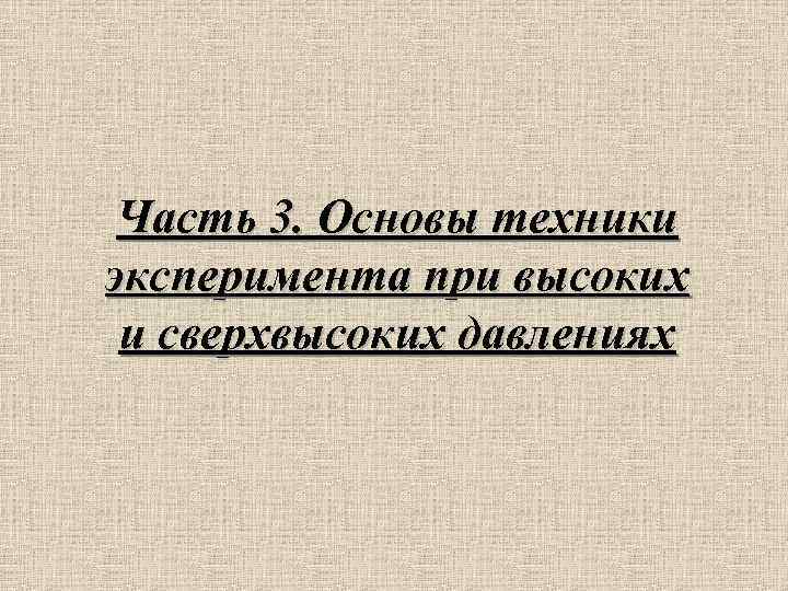 Часть 3. Основы техники эксперимента при высоких и сверхвысоких давлениях 