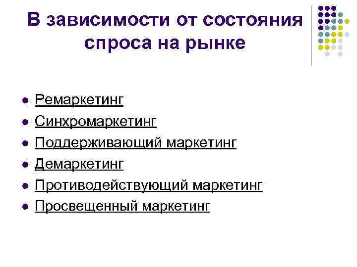 В зависимости от состояния спроса на рынке l l l Ремаркетинг Синхромаркетинг Поддерживающий маркетинг