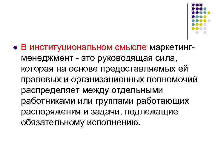 l В институциональном смысле маркетингменеджмент - это руководящая сила, которая на основе предоставляемых ей