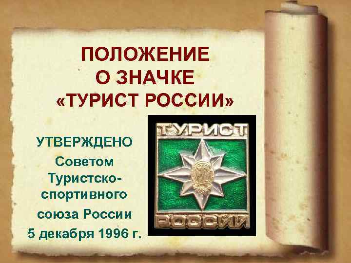 ПОЛОЖЕНИЕ О ЗНАЧКЕ «ТУРИСТ РОССИИ» УТВЕРЖДЕНО Советом Туристскоспортивного союза России 5 декабря 1996 г.