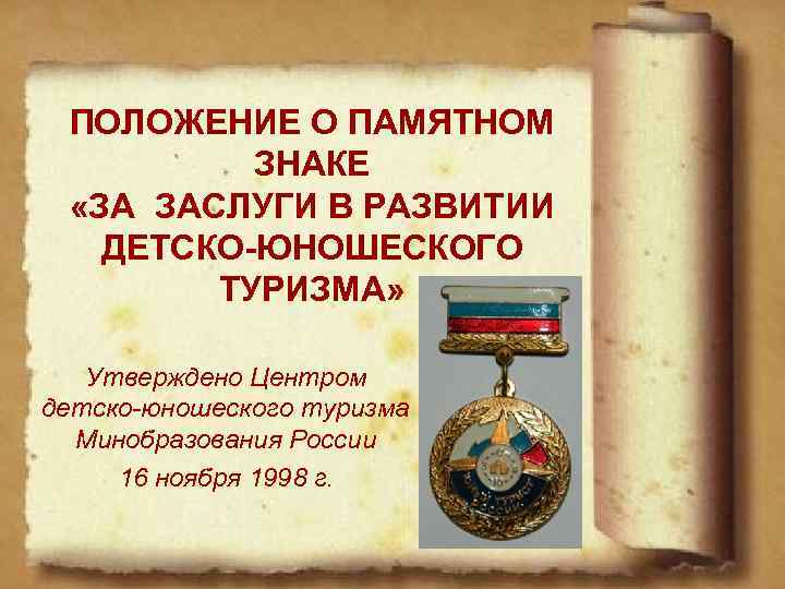 ПОЛОЖЕНИЕ О ПАМЯТНОМ ЗНАКЕ «ЗА ЗАСЛУГИ В РАЗВИТИИ ДЕТСКО-ЮНОШЕСКОГО ТУРИЗМА» Утверждено Центром детско-юношеского туризма