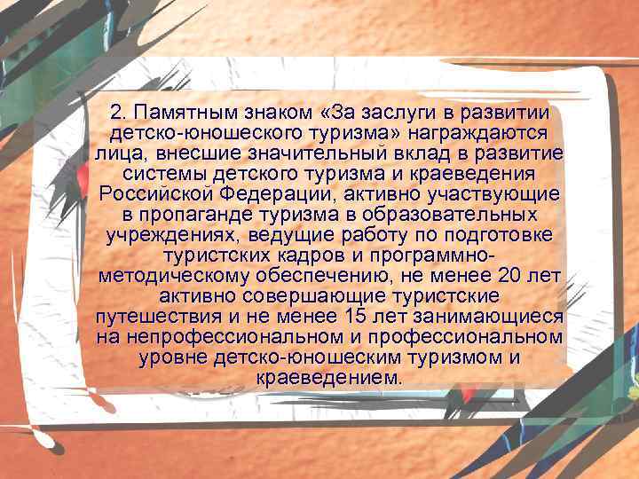 2. Памятным знаком «За заслуги в развитии детско-юношеского туризма» награждаются лица, внесшие значительный вклад