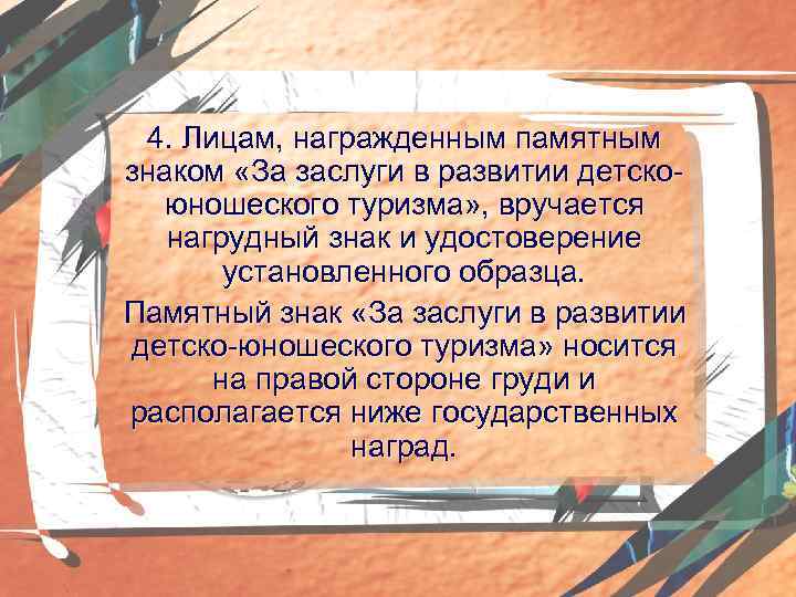 4. Лицам, награжденным памятным знаком «За заслуги в развитии детскоюношеского туризма» , вручается нагрудный