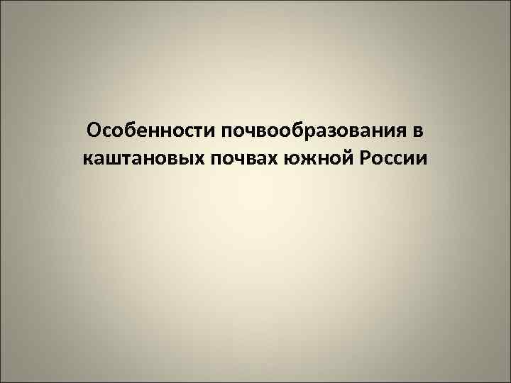 Особенности почвообразования в каштановых почвах южной России 