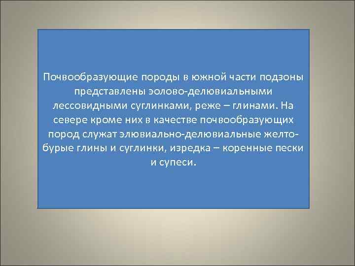 Почвообразующие породы в южной части подзоны представлены эолово-делювиальными лессовидными суглинками, реже – глинами. На