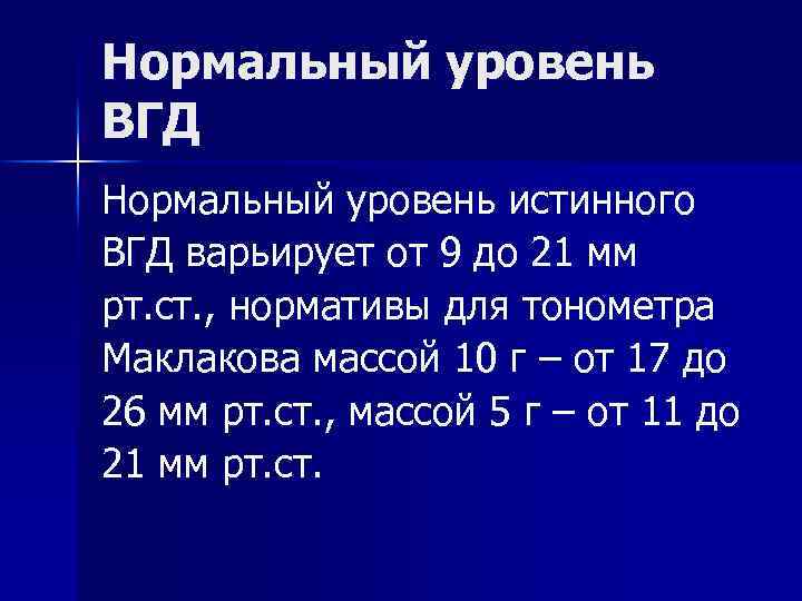 Нормальный уровень ВГД Нормальный уровень истинного ВГД варьирует от 9 до 21 мм рт.