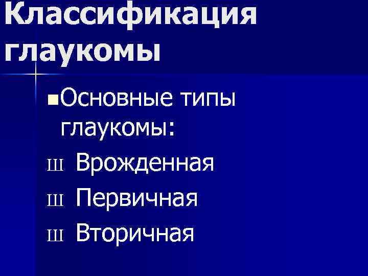 Классификация глаукомы n Основные типы глаукомы: Ш Врожденная Ш Первичная Ш Вторичная 