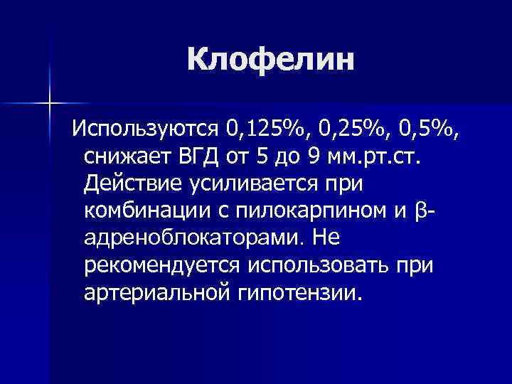 Клофелин Используются 0, 125%, 0, 5%, снижает ВГД от 5 до 9 мм. рт.