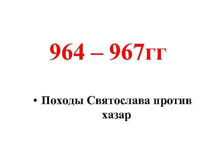 964 – 967 гг • Походы Святослава против хазар 