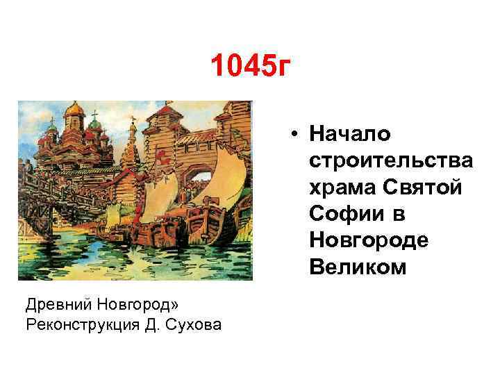 1045 г • Начало строительства храма Святой Софии в Новгороде Великом Древний Новгород» Реконструкция