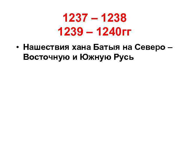 1237 – 1238 1239 – 1240 гг • Нашествия хана Батыя на Северо –