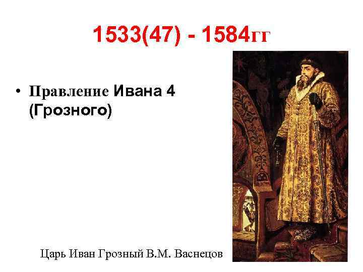 1533(47) - 1584 гг • Правление Ивана 4 (Грозного) Царь Иван Грозный В. М.