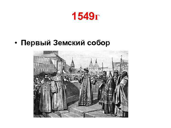 Первое г. 1549 Г. первый Земский собор. Земский собор 1549 картина. Созыв первого земского собора – 1549 г. Последний Земский собор 1684.