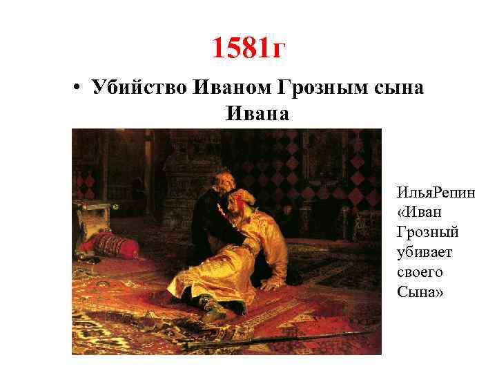 1581 г • Убийство Иваном Грозным сына Ивана Илья. Репин «Иван Грозный убивает своего