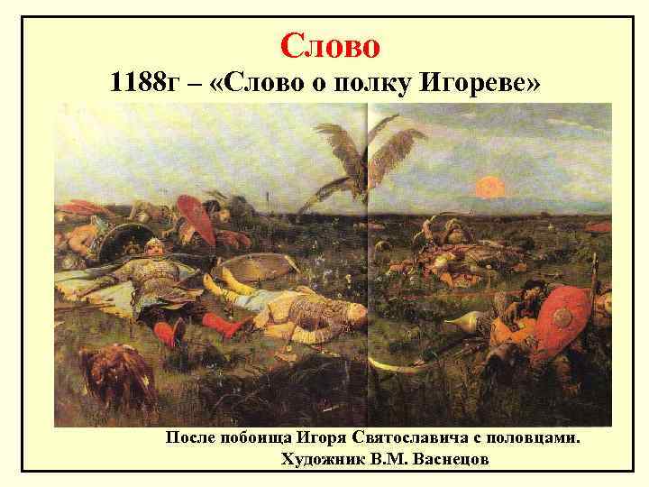 Слово 1188 г – «Слово о полку Игореве» После побоища Игоря Святославича с половцами.