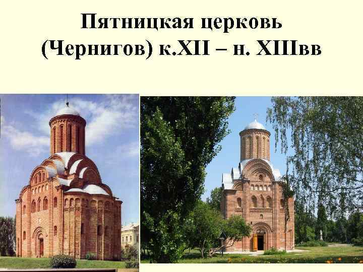 Пятницкая церковь (Чернигов) к. XII – н. XIIIвв 