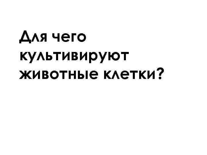Для чего культивируют животные клетки? 