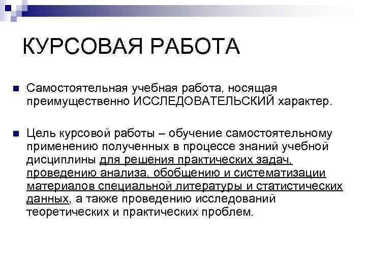 КУРСОВАЯ РАБОТА n Самостоятельная учебная работа, носящая преимущественно ИССЛЕДОВАТЕЛЬСКИЙ характер. n Цель курсовой работы