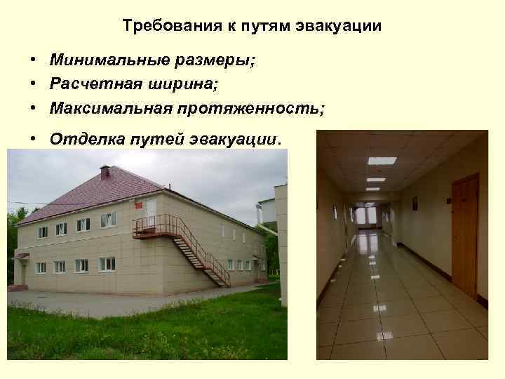 Требования к путям эвакуации • Минимальные размеры; • Расчетная ширина; • Максимальная протяженность; •
