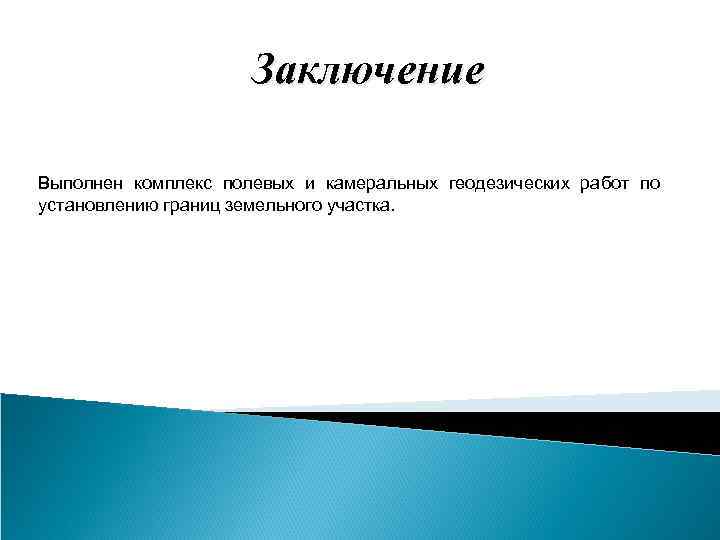 Заключение Выполнен комплекс полевых и камеральных геодезических работ по установлению границ земельного участка. 