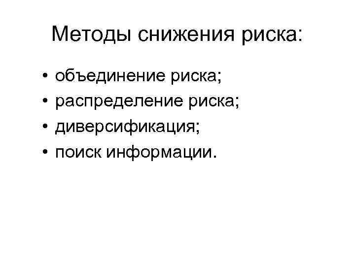 Методы снижения риска: • • объединение риска; распределение риска; диверсификация; поиск информации. 
