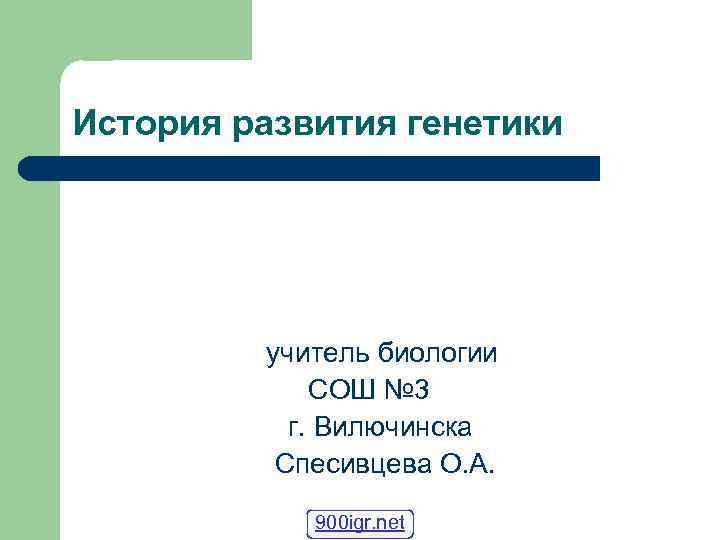 История развития генетики учитель биологии СОШ № 3 г. Вилючинска Спесивцева О. А. 900