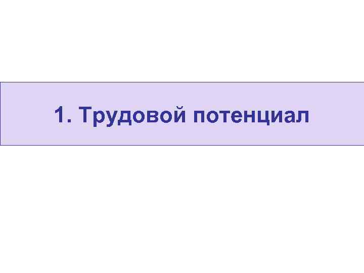 1. Трудовой потенциал 