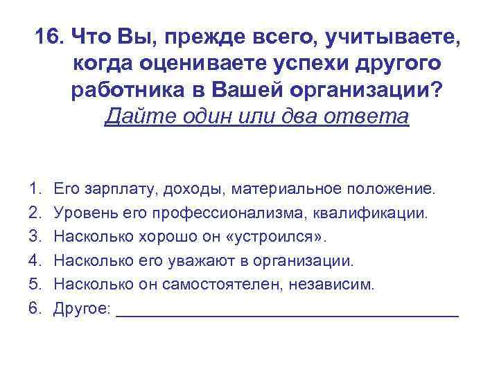 16. Что Вы, прежде всего, учитываете, когда оцениваете успехи другого работника в Вашей организации?