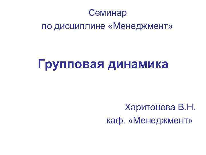 Семинар по дисциплине «Менеджмент» Групповая динамика Харитонова В. Н. каф. «Менеджмент» 
