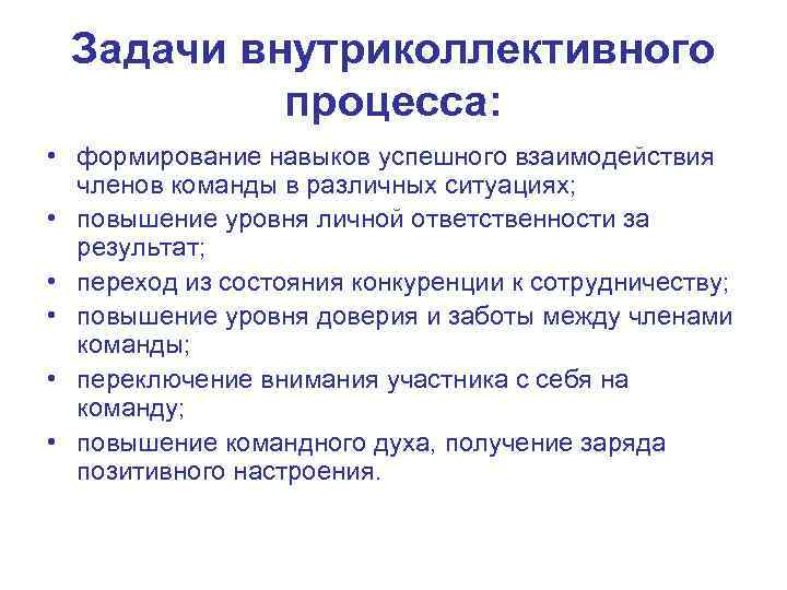 Задачи внутриколлективного процесса: • формирование навыков успешного взаимодействия членов команды в различных ситуациях; •