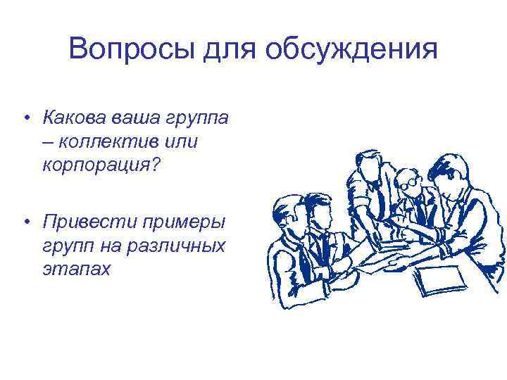 Вопросы для обсуждения • Какова ваша группа – коллектив или корпорация? • Привести примеры
