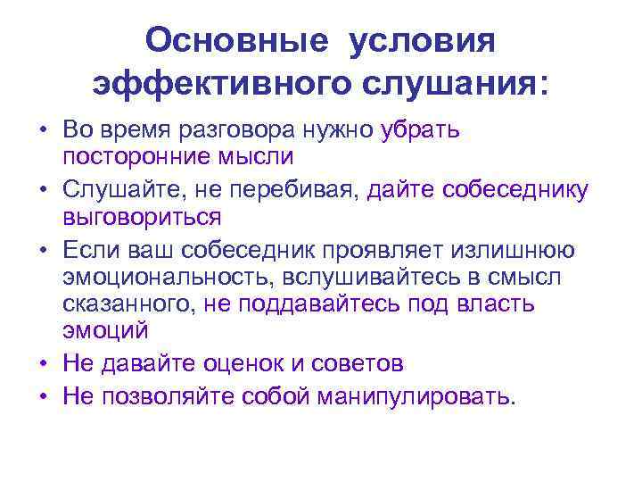 Основные условия эффективного слушания: • Во время разговора нужно убрать посторонние мысли • Слушайте,