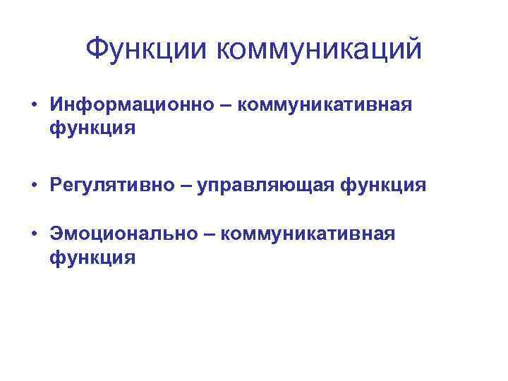 Функции коммуникаций • Информационно – коммуникативная функция • Регулятивно – управляющая функция • Эмоционально
