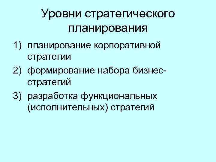 Уровни стратегического планирования 1) планирование корпоративной стратегии 2) формирование набора бизнес стратегий 3) разработка