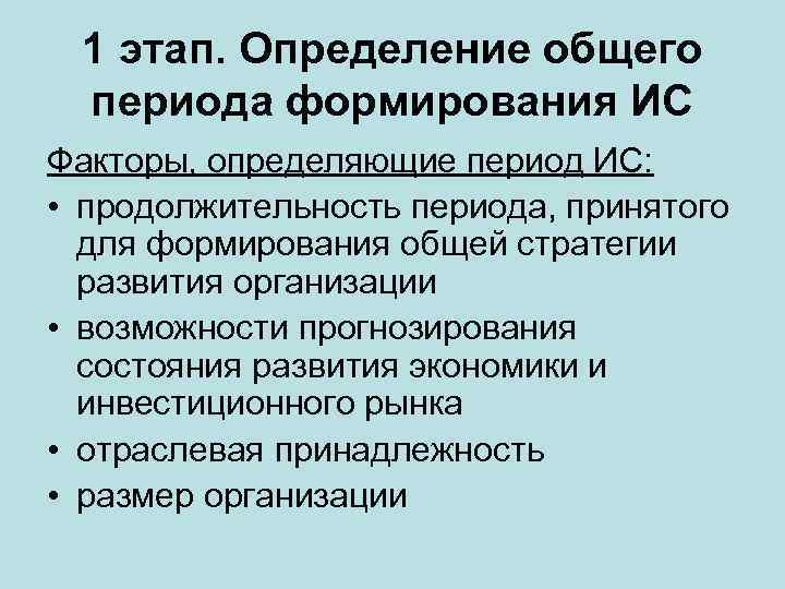 1 этап. Определение общего периода формирования ИС Факторы, определяющие период ИС: • продолжительность периода,