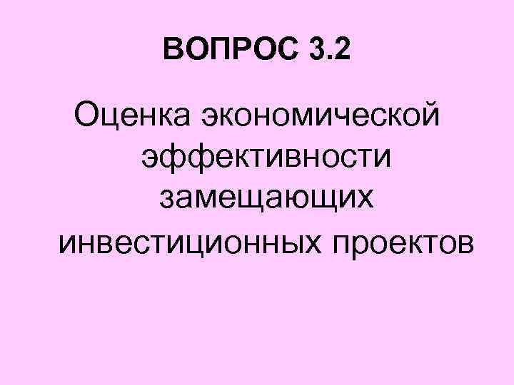 ВОПРОС 3. 2 Оценка экономической эффективности замещающих инвестиционных проектов 