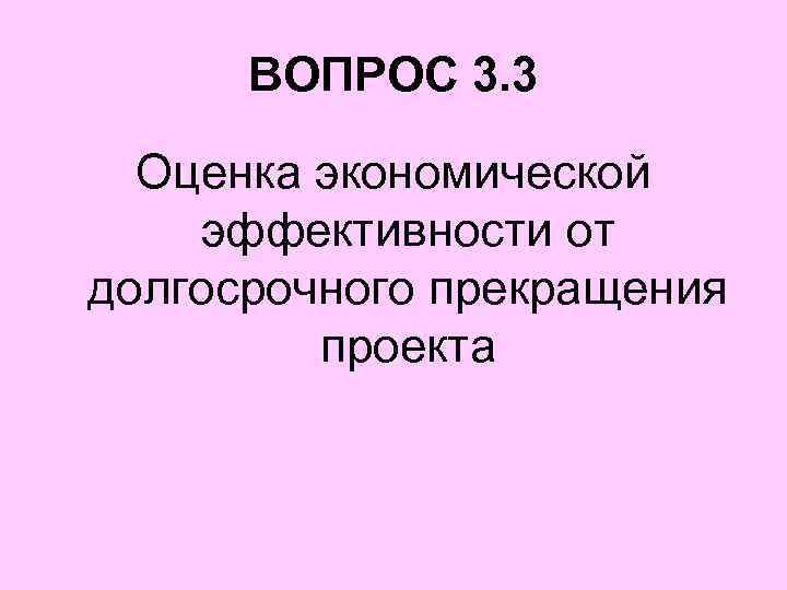 ВОПРОС 3. 3 Оценка экономической эффективности от долгосрочного прекращения проекта 